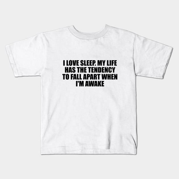 I love sleep. My life has the tendency to fall apart when I'm awake Kids T-Shirt by D1FF3R3NT